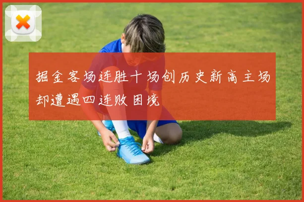 掘金客场连胜十场创历史新高主场却遭遇四连败困境