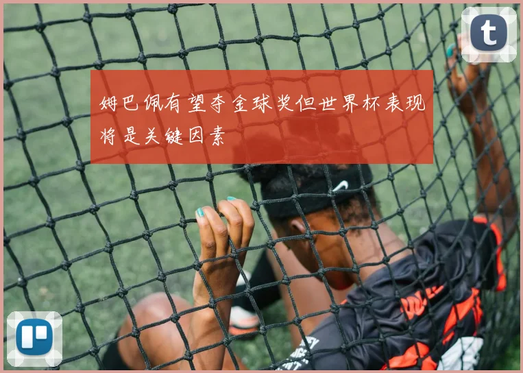 姆巴佩有望夺金球奖但世界杯表现将是关键因素