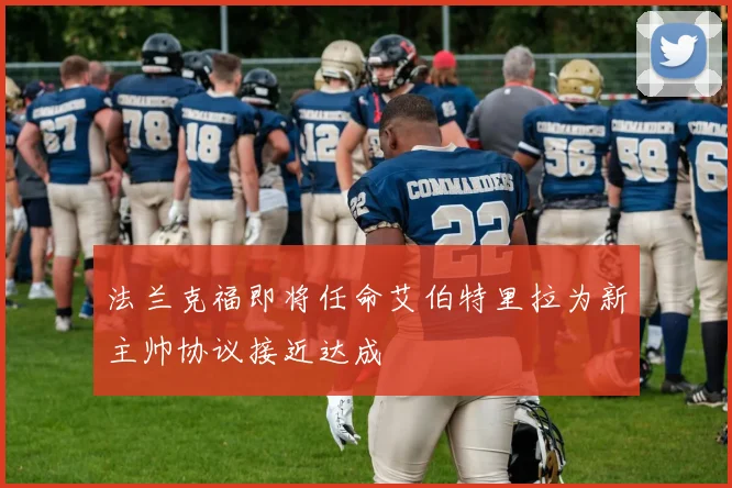 法兰克福即将任命艾伯特里拉为新主帅协议接近达成