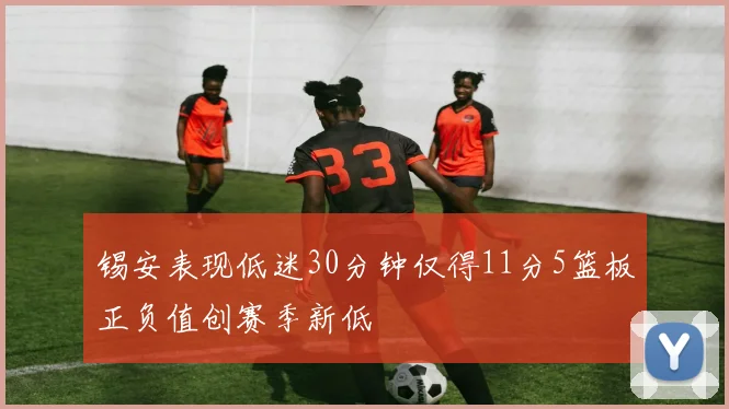 锡安表现低迷30分钟仅得11分5篮板正负值创赛季新低