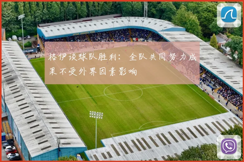 格伊谈球队胜利：全队共同努力成果不受外界因素影响