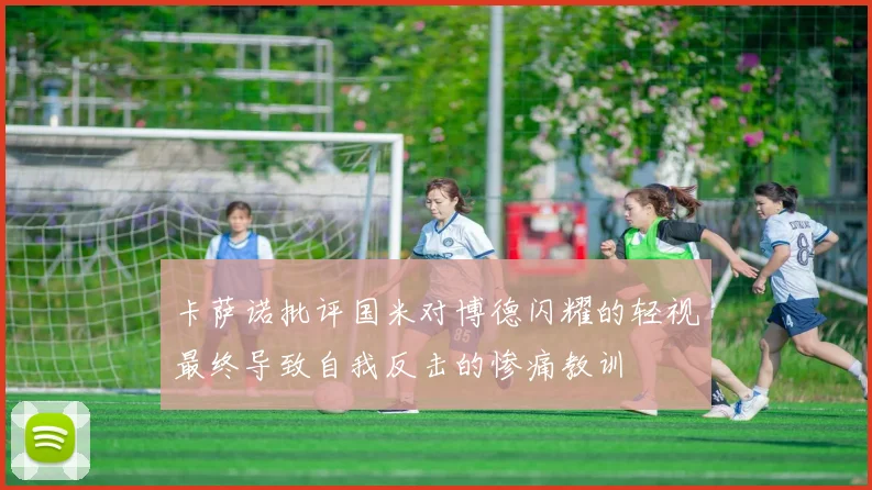 卡萨诺批评国米对博德闪耀的轻视最终导致自我反击的惨痛教训