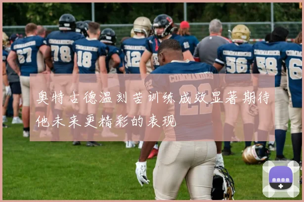 奥特古德温刻苦训练成效显著期待他未来更精彩的表现