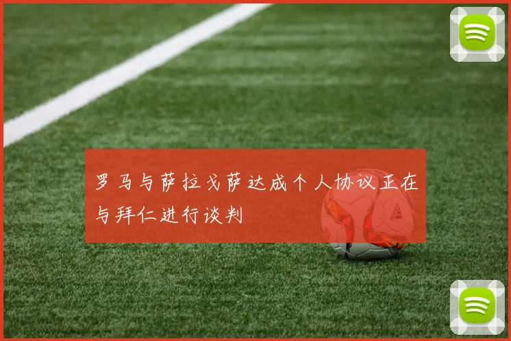 罗马与萨拉戈萨达成个人协议正在与拜仁进行谈判