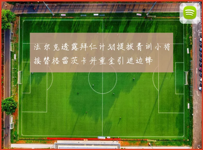 法尔克透露拜仁计划提拔青训小将接替格雷茨卡并重金引进边锋