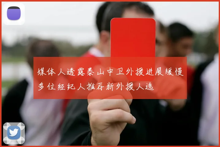 媒体人透露泰山中卫外援进展缓慢多位经纪人推荐新外援人选