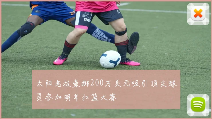 太阳老板豪掷200万美元吸引顶尖球员参加明年扣篮大赛