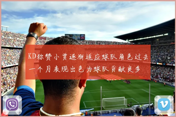KD称赞小贾逐渐适应球队角色过去一个月表现出色为球队贡献良多