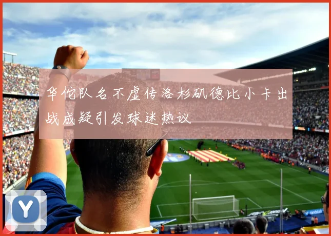 华佗队名不虚传洛杉矶德比小卡出战成疑引发球迷热议