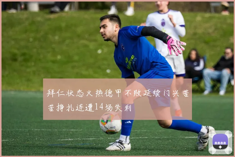 拜仁状态火热德甲不败延续门兴苦苦挣扎连遭14场失利