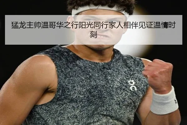 猛龙主帅温哥华之行阳光同行家人相伴见证温情时刻（jiangnan）